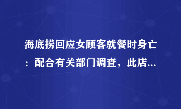 海底捞回应女顾客就餐时身亡：配合有关部门调查，此店存在问题吗？