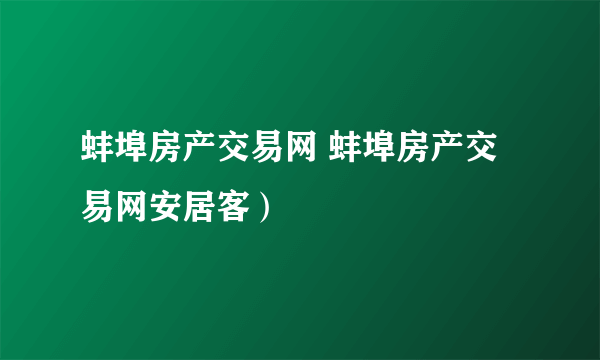 蚌埠房产交易网 蚌埠房产交易网安居客）