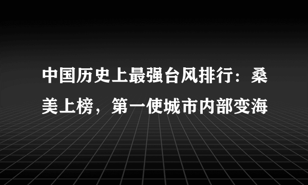 中国历史上最强台风排行：桑美上榜，第一使城市内部变海