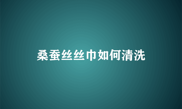 桑蚕丝丝巾如何清洗