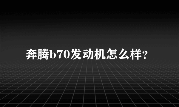 奔腾b70发动机怎么样？