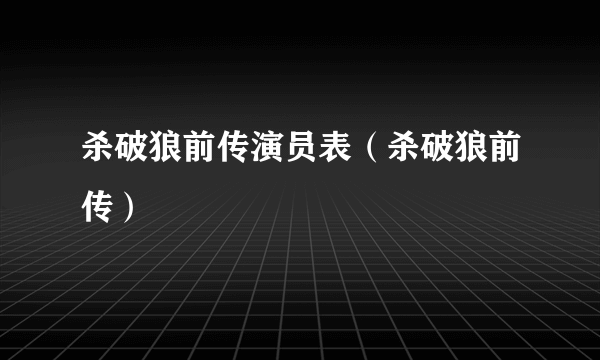 杀破狼前传演员表（杀破狼前传）