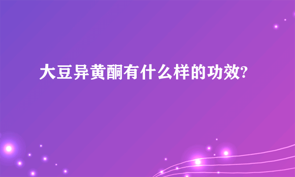 大豆异黄酮有什么样的功效?