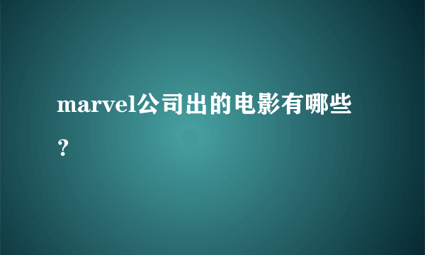 marvel公司出的电影有哪些？