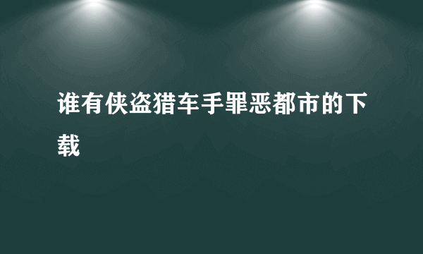 谁有侠盗猎车手罪恶都市的下载