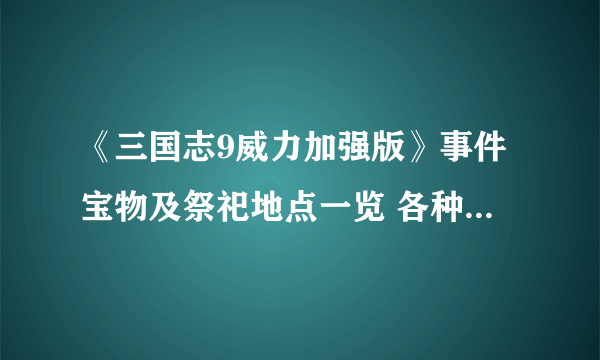 《三国志9威力加强版》事件宝物及祭祀地点一览 各种事件在哪