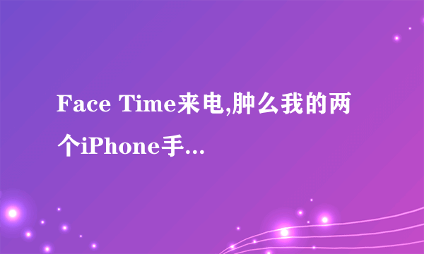 Face Time来电,肿么我的两个iPhone手机都响了?