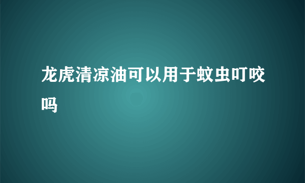 龙虎清凉油可以用于蚊虫叮咬吗