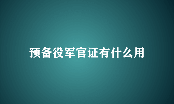 预备役军官证有什么用