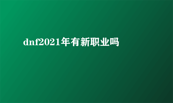 dnf2021年有新职业吗