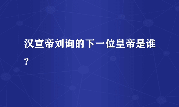 汉宣帝刘询的下一位皇帝是谁?