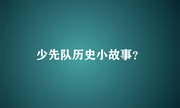 少先队历史小故事？