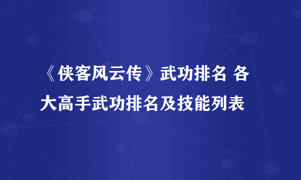 《侠客风云传》武功排名 各大高手武功排名及技能列表