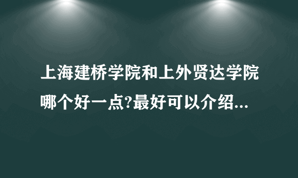 上海建桥学院和上外贤达学院哪个好一点?最好可以介绍一下~？