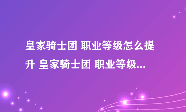 皇家骑士团 职业等级怎么提升 皇家骑士团 职业等级怎么提升的