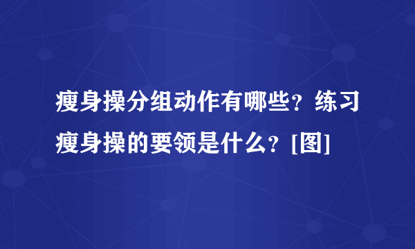 瘦身操分组动作有哪些？练习瘦身操的要领是什么？[图]