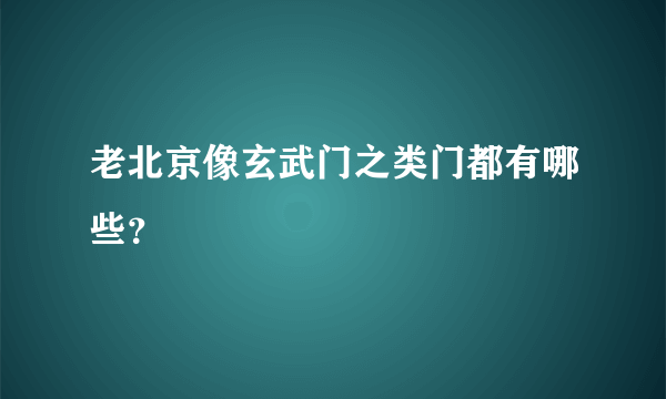 老北京像玄武门之类门都有哪些？