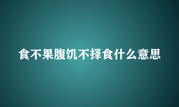 食不果腹饥不择食什么意思