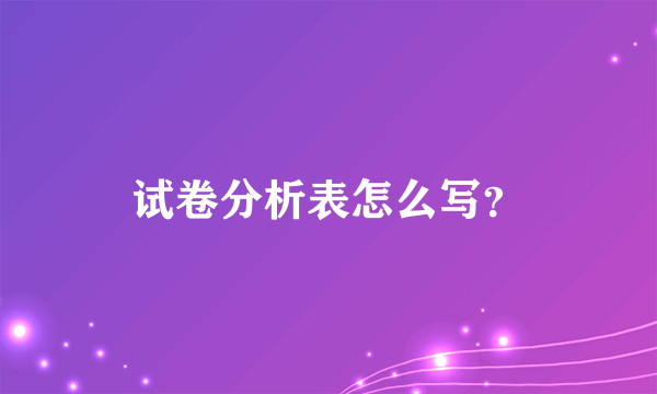 试卷分析表怎么写？