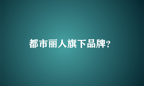 都市丽人旗下品牌？