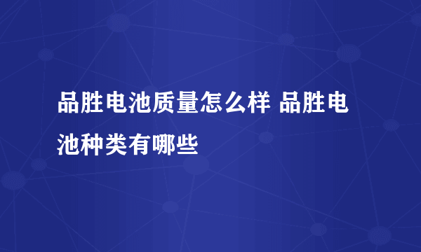 品胜电池质量怎么样 品胜电池种类有哪些