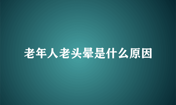 老年人老头晕是什么原因