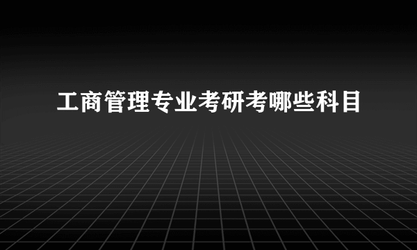 工商管理专业考研考哪些科目