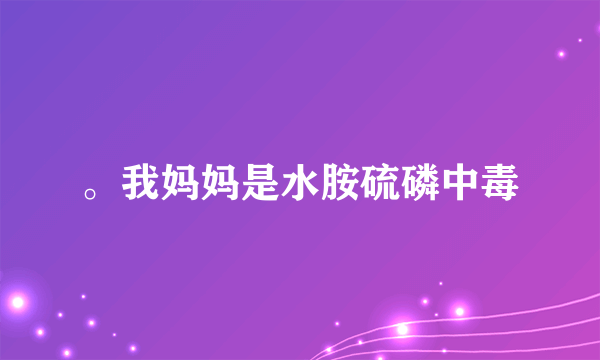 。我妈妈是水胺硫磷中毒