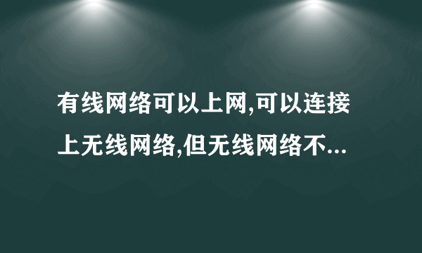 有线网络可以上网,可以连接上无线网络,但无线网络不能上网,这是为什么