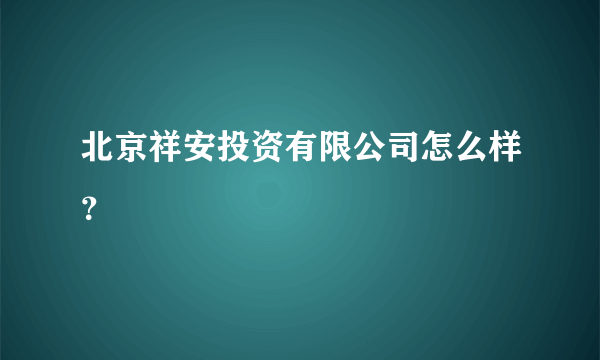 北京祥安投资有限公司怎么样？