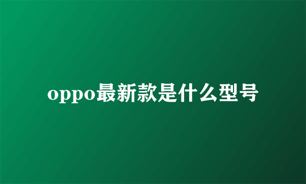 oppo最新款是什么型号