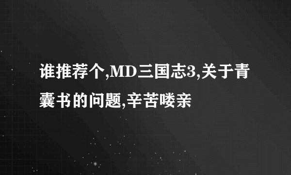 谁推荐个,MD三国志3,关于青囊书的问题,辛苦喽亲