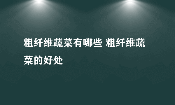 粗纤维蔬菜有哪些 粗纤维蔬菜的好处