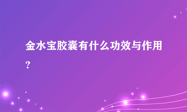 金水宝胶囊有什么功效与作用？