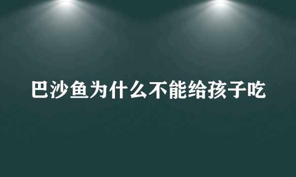 巴沙鱼为什么不能给孩子吃