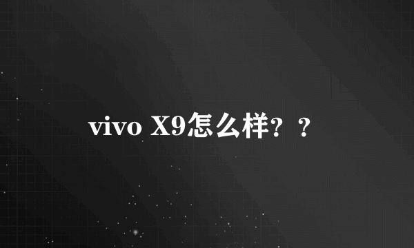 vivo X9怎么样？？