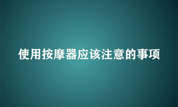 使用按摩器应该注意的事项