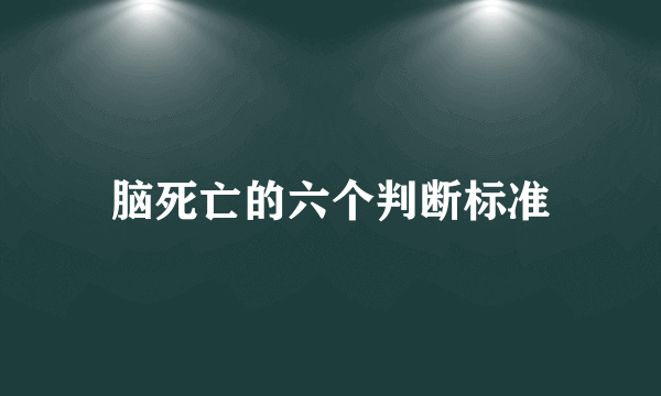 脑死亡的六个判断标准