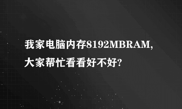 我家电脑内存8192MBRAM,大家帮忙看看好不好?