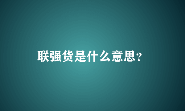 联强货是什么意思？