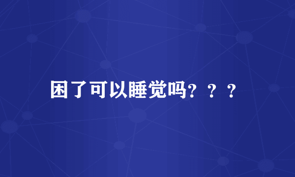 困了可以睡觉吗？？？