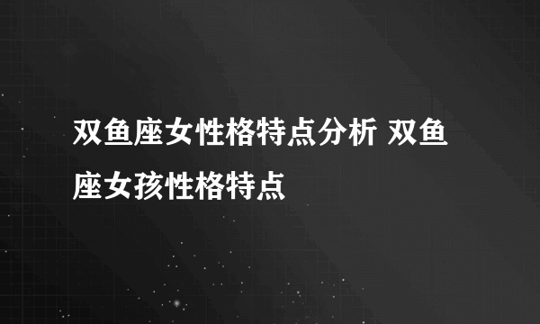 双鱼座女性格特点分析 双鱼座女孩性格特点