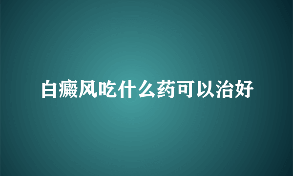 白癜风吃什么药可以治好