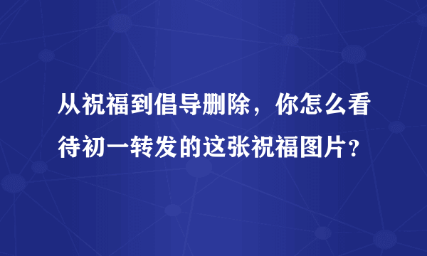 从祝福到倡导删除，你怎么看待初一转发的这张祝福图片？