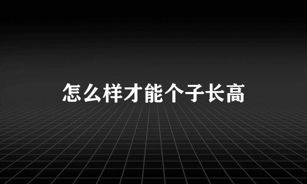 怎么样才能个子长高