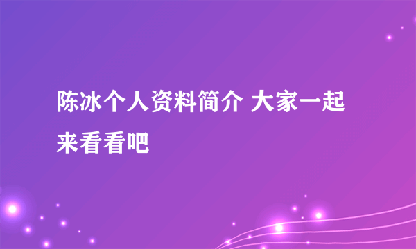 陈冰个人资料简介 大家一起来看看吧