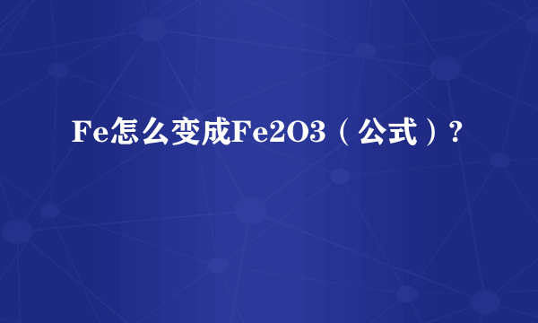 Fe怎么变成Fe2O3（公式）?