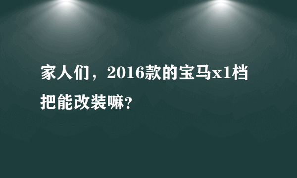 家人们，2016款的宝马x1档把能改装嘛？