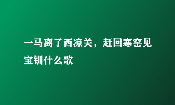 一马离了西凉关，赶回寒窑见宝钏什么歌