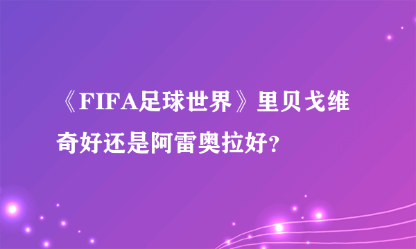 《FIFA足球世界》里贝戈维奇好还是阿雷奥拉好？